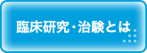 患者さんへ 臨床研究・治験とは