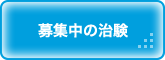 患者さんへ 募集中の治験