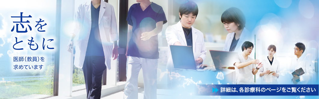 東北医科薬科大学病院は、「志をともに」する医師（教員）を求めています。詳細は、各診療科のページをご覧ください。