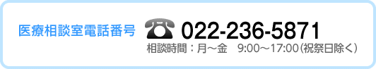 医療相談室：022-236－5871 相談時間：月～金　9：00～17：00（祝祭日除く）